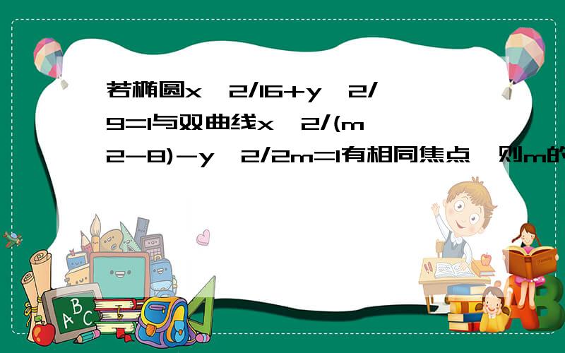 若椭圆x^2/16+y^2/9=1与双曲线x^2/(m^2-8)-y^2/2m=1有相同焦点,则m的值?