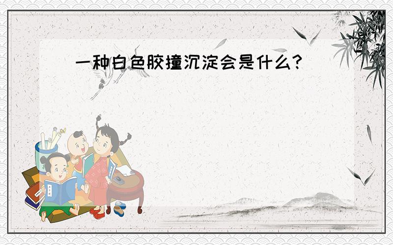 一种白色胶撞沉淀会是什么?