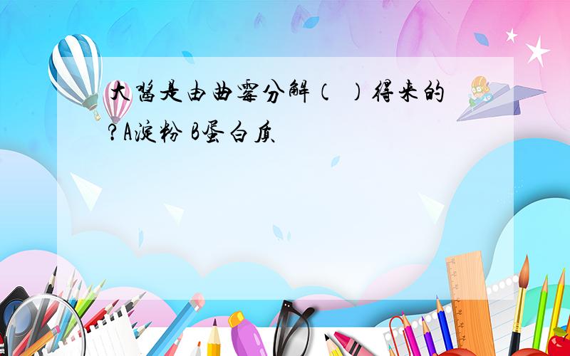 大酱是由曲霉分解（ ）得来的?A淀粉 B蛋白质