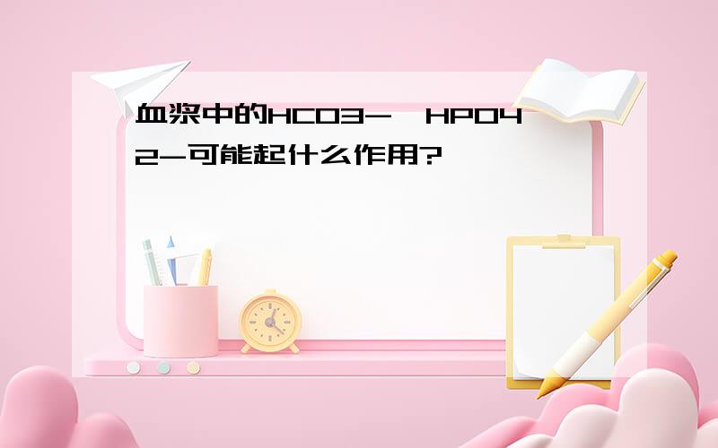 血浆中的HCO3-,HPO42-可能起什么作用?