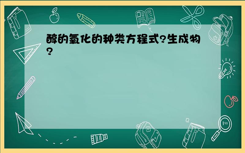 醇的氧化的种类方程式?生成物?