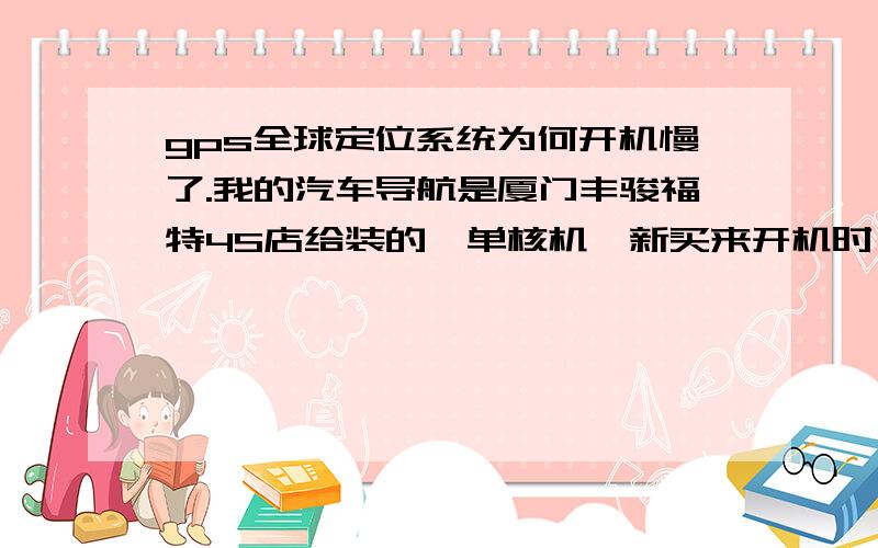 gps全球定位系统为何开机慢了.我的汽车导航是厦门丰骏福特4S店给装的,单核机,新买来开机时一般在3分钟内就可以收到8-11颗卫星信号,可是我发现当我们的北斗发射后,有时候开机后,要等30分