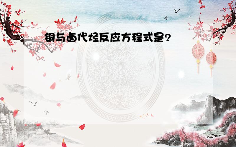 铜与卤代烃反应方程式是?