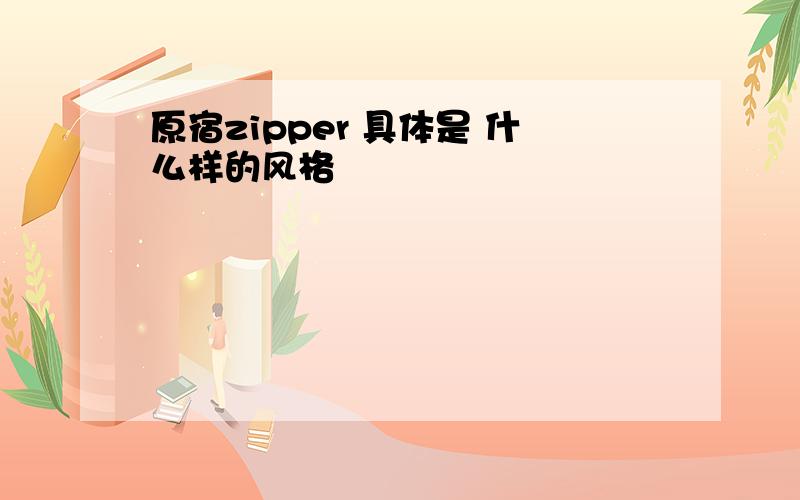 原宿zipper 具体是 什么样的风格