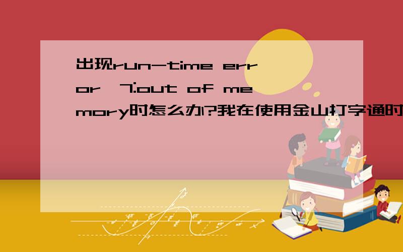 出现run-time error'7:out of memory时怎么办?我在使用金山打字通时出现run-time error'7:out of memory.使其部份功能无法使用.请问如何解决?