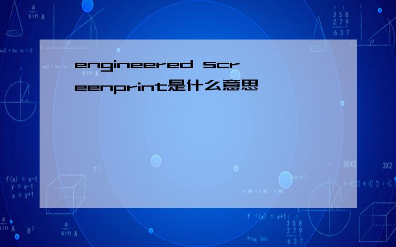 engineered screenprint是什么意思