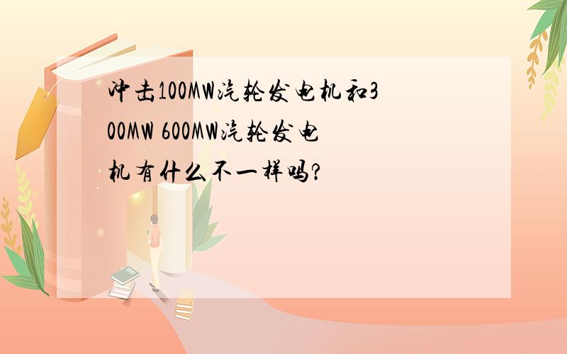 冲击100MW汽轮发电机和300MW 600MW汽轮发电机有什么不一样吗?