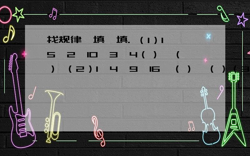 找规律,填一填. （1）1,5,2,10,3,4（）,（） （2）1,4,9,16,（）,（）（3）2,3,4,6,6,12,（）,（）,10,48（1）1，5，2，10，3，4（），（）改（1）1，5，2，10，3，15，4（），（）