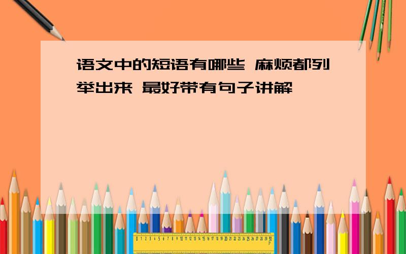 语文中的短语有哪些 麻烦都列举出来 最好带有句子讲解