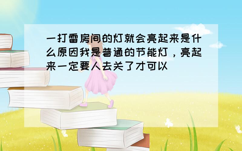 一打雷房间的灯就会亮起来是什么原因我是普通的节能灯，亮起来一定要人去关了才可以