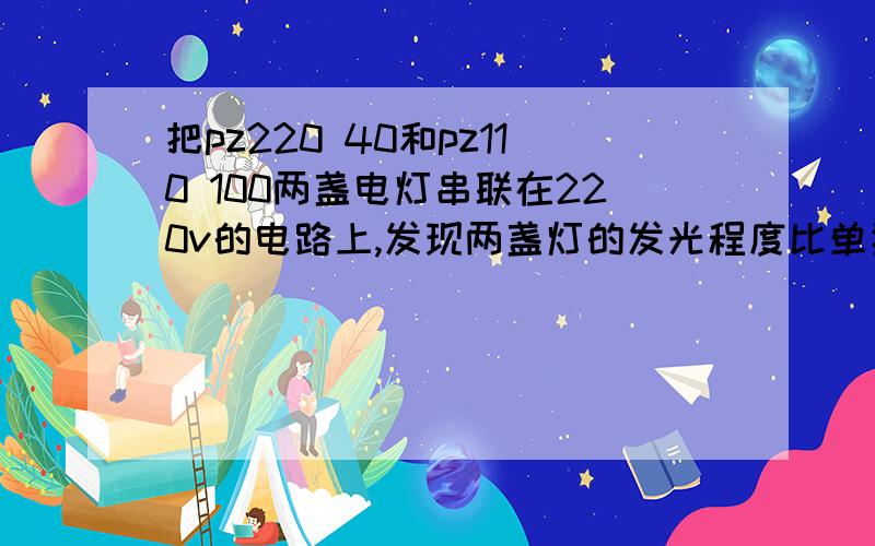 把pz220 40和pz110 100两盏电灯串联在220v的电路上,发现两盏灯的发光程度比单独接在同一电路暗是因为?