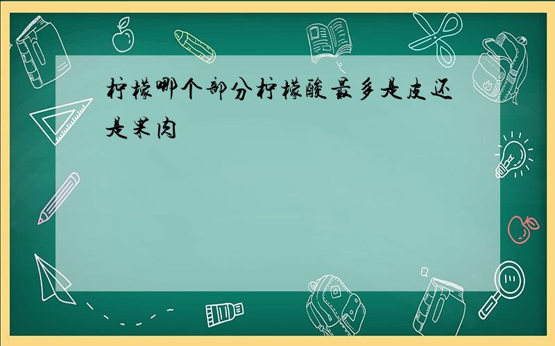 柠檬哪个部分柠檬酸最多是皮还是果肉