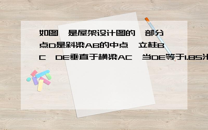 如图,是屋架设计图的一部分,点D是斜梁AB的中点,立柱BC、DE垂直于横梁AC,当DE等于1.85米,角A等于30度时,求斜梁AB的长.