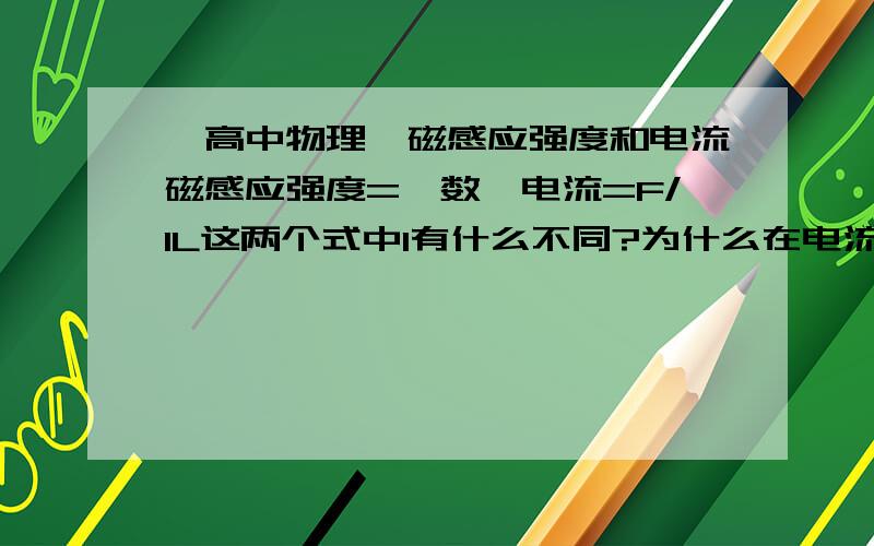 【高中物理】磁感应强度和电流磁感应强度=匝数*电流=F/IL这两个式中I有什么不同?为什么在电流产生的磁场中,某点的磁感应强度大小与电流正比,而不是反比?