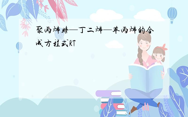 聚丙烯腈—丁二烯—苯丙烯的合成方程式RT