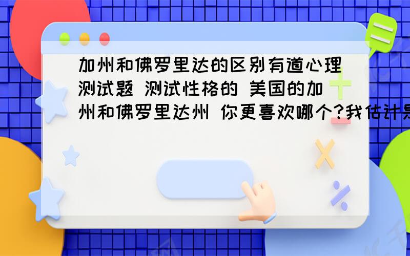 加州和佛罗里达的区别有道心理测试题 测试性格的 美国的加州和佛罗里达州 你更喜欢哪个?我估计是测你喜欢安逸还是繁华 那他们哪个安逸 哪个繁华呢?