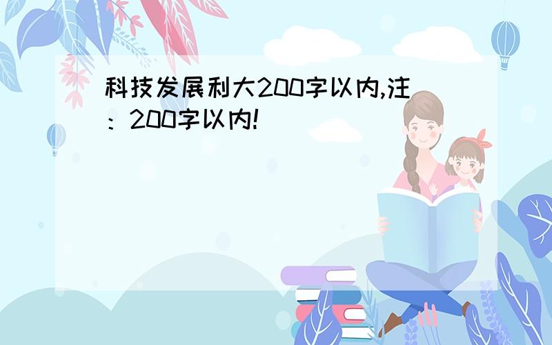 科技发展利大200字以内,注：200字以内!