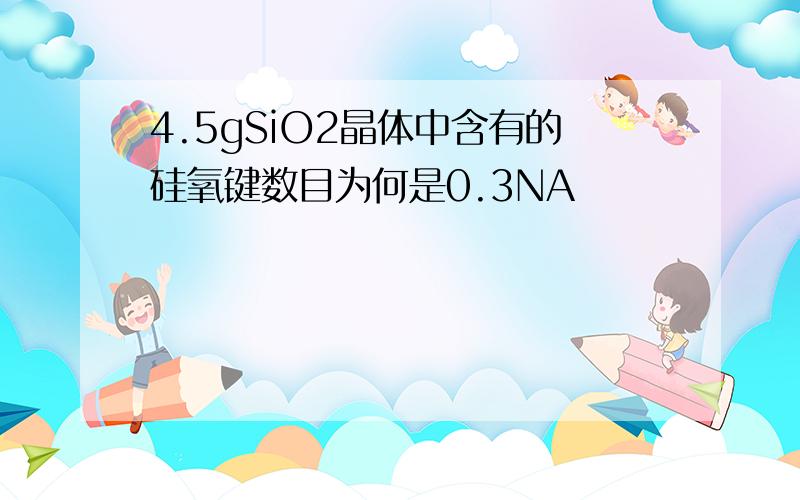 4.5gSiO2晶体中含有的硅氧键数目为何是0.3NA