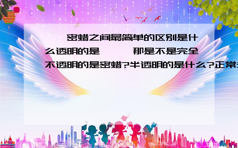 琥珀密蜡之间最简单的区别是什么透明的是琥珀,那是不是完全不透明的是密蜡?半透明的是什么?正常光线下不透明,在阳光下呈半透明的又是什么?