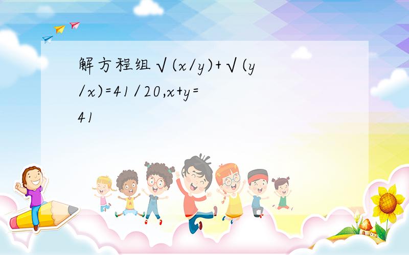 解方程组√(x/y)+√(y/x)=41/20,x+y=41