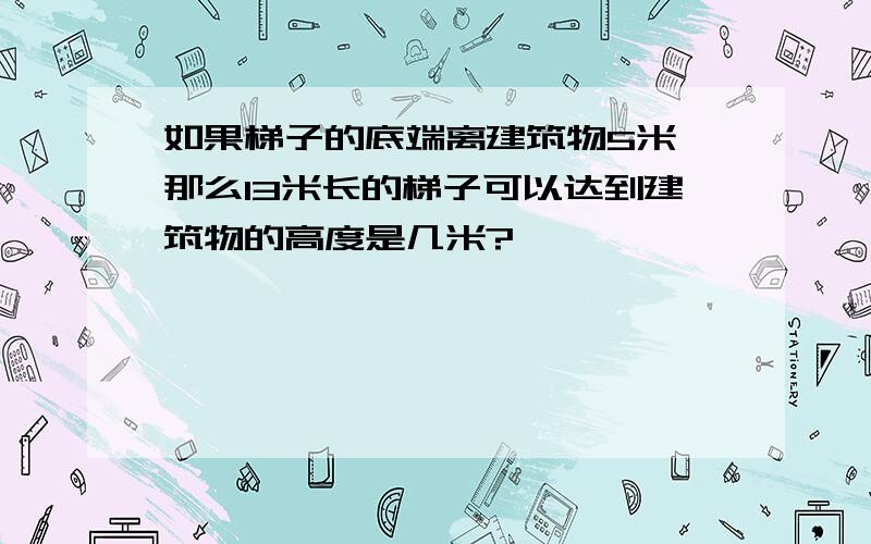 如果梯子的底端离建筑物5米,那么13米长的梯子可以达到建筑物的高度是几米?