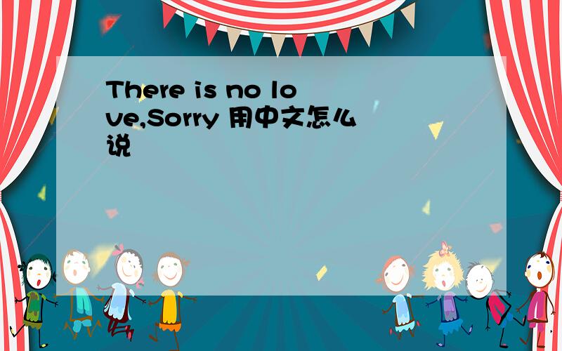 There is no love,Sorry 用中文怎么说