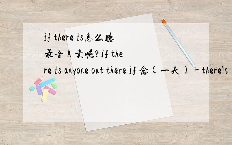 if there is怎么听录音 A 责呢?if there is anyone out there if 念(一夫)+there's( 再儿Z) 怎么会发出 A责呢?