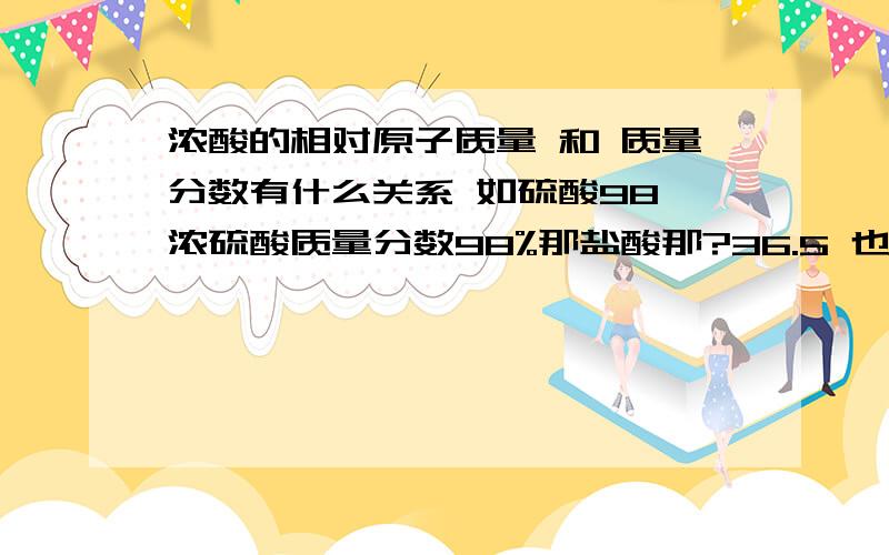 浓酸的相对原子质量 和 质量分数有什么关系 如硫酸98 浓硫酸质量分数98%那盐酸那?36.5 也是36.5%硝酸63 也是63%