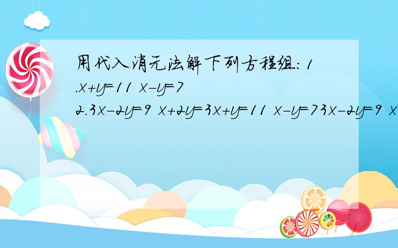 用代入消元法解下列方程组：1.x+y=11 x-y=7 2.3x-2y=9 x+2y=3x+y=11 x-y=73x-2y=9 x+2y=3