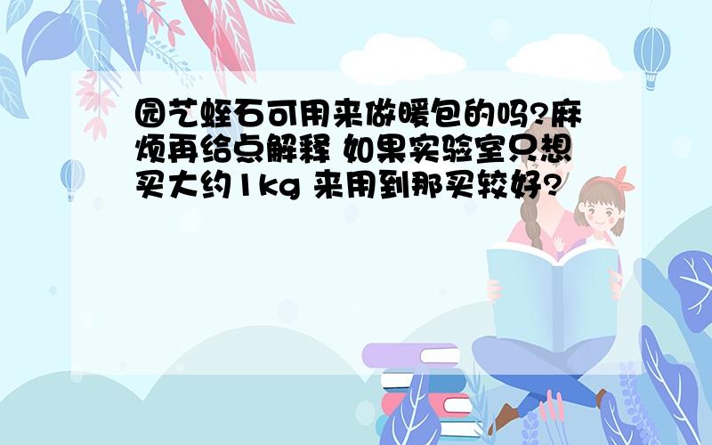 园艺蛭石可用来做暖包的吗?麻烦再给点解释 如果实验室只想买大约1kg 来用到那买较好?