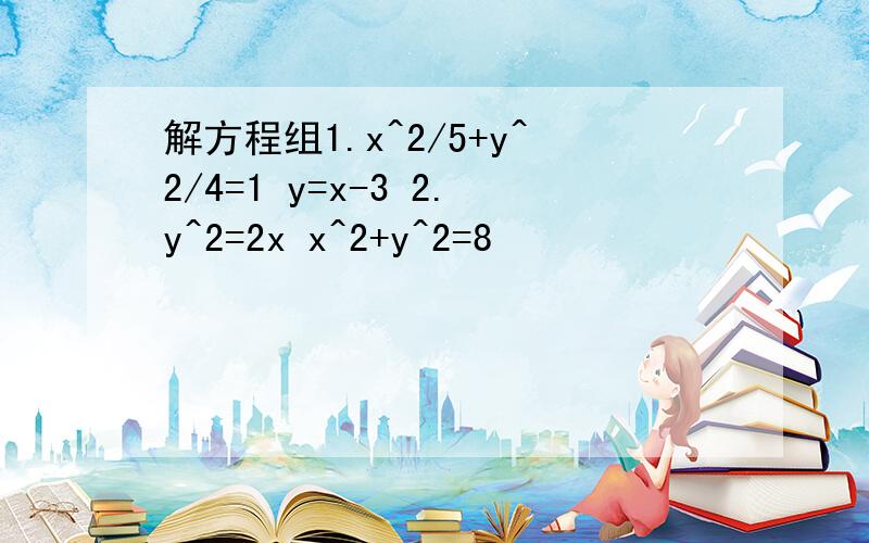 解方程组1.x^2/5+y^2/4=1 y=x-3 2.y^2=2x x^2+y^2=8