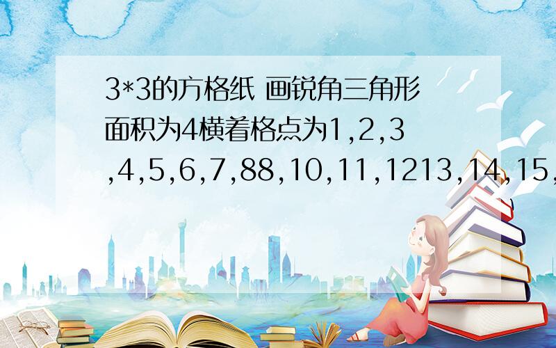 3*3的方格纸 画锐角三角形面积为4横着格点为1,2,3,4,5,6,7,88,10,11,1213,14,15,16说连什么就形了.