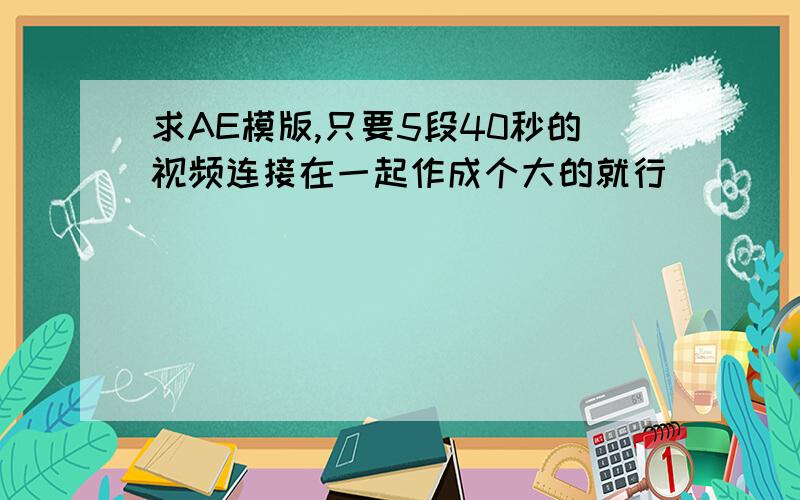 求AE模版,只要5段40秒的视频连接在一起作成个大的就行