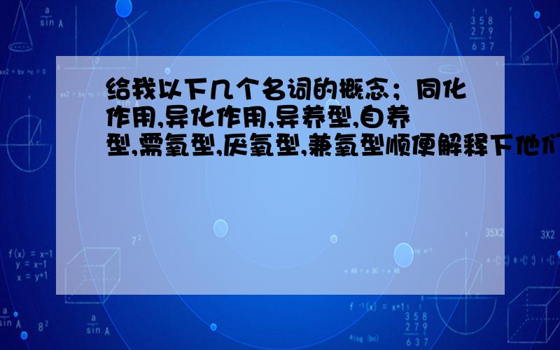 给我以下几个名词的概念；同化作用,异化作用,异养型,自养型,需氧型,厌氧型,兼氧型顺便解释下他们的关系还有寄生和腐生