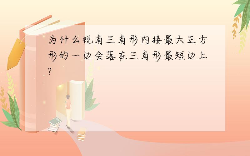 为什么锐角三角形内接最大正方形的一边会落在三角形最短边上?