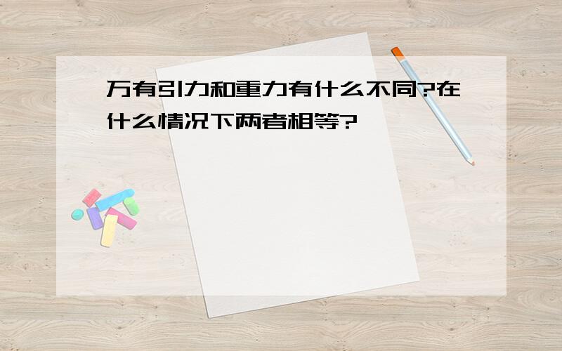 万有引力和重力有什么不同?在什么情况下两者相等?