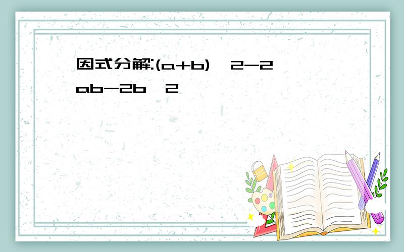 因式分解:(a+b)^2-2ab-2b^2