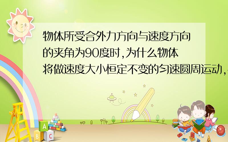 物体所受合外力方向与速度方向的夹角为90度时,为什么物体将做速度大小恒定不变的匀速圆周运动,平抛运动呢,它的夹角是呈90度,但却是匀变速的曲线运动啊急求,急求