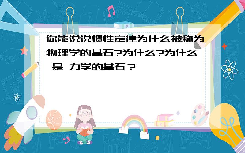 你能说说惯性定律为什么被称为物理学的基石?为什么?为什么 是 力学的基石？