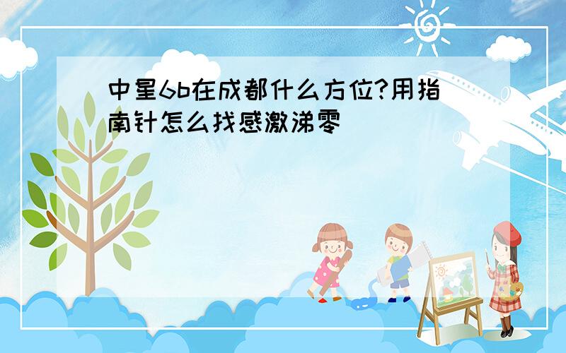 中星6b在成都什么方位?用指南针怎么找感激涕零