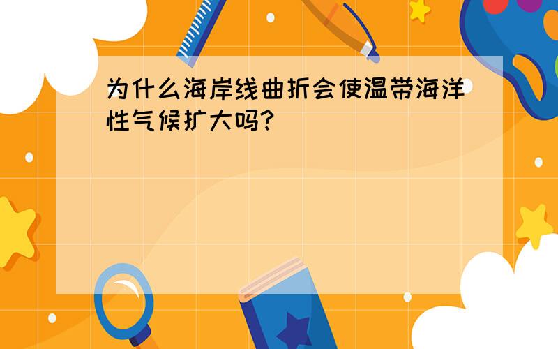 为什么海岸线曲折会使温带海洋性气候扩大吗?