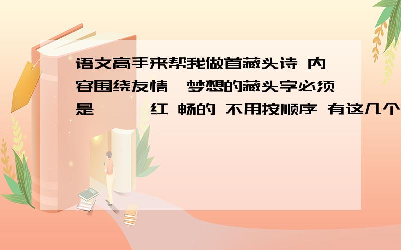 语文高手来帮我做首藏头诗 内容围绕友情、梦想的藏头字必须是馨 楠 红 畅的 不用按顺序 有这几个字是藏头字就行