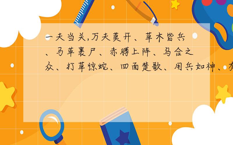 一夫当关,万夫莫开、草木皆兵、马革裹尸、赤膊上阵、乌合之众、打草惊蛇、四面楚歌、用兵如神、有勇无谋