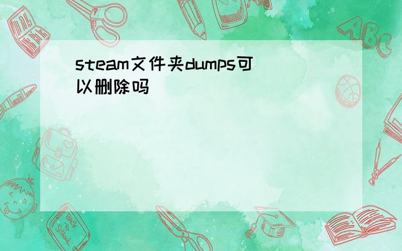 steam文件夹dumps可以删除吗