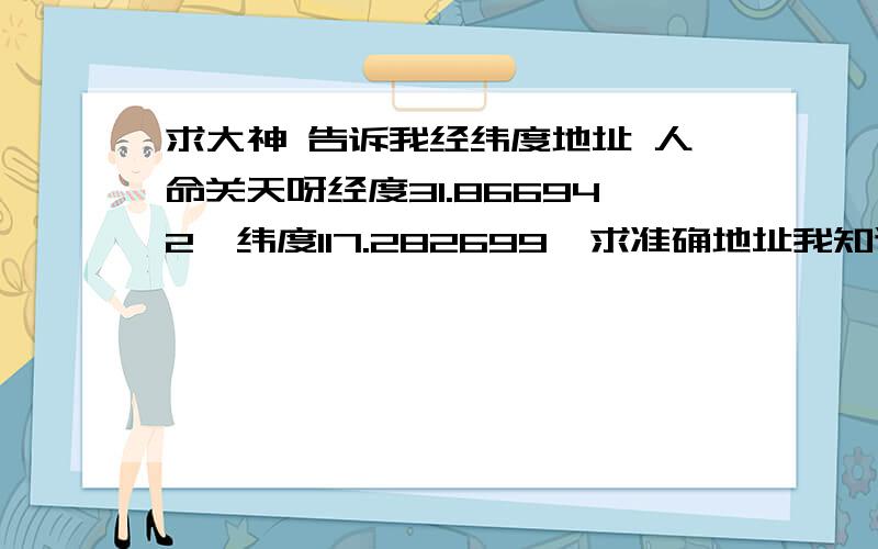 求大神 告诉我经纬度地址 人命关天呀经度31.866942  纬度117.282699  求准确地址我知道这是合肥区域的 大神帮帮忙额