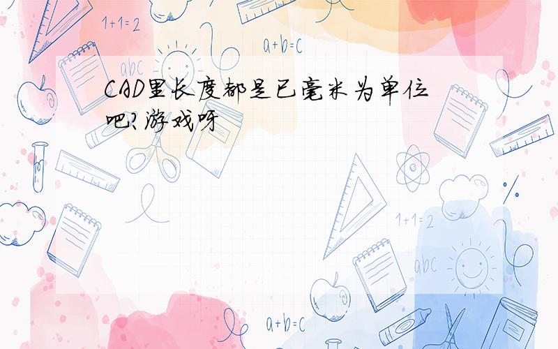 CAD里长度都是已毫米为单位吧?游戏呀