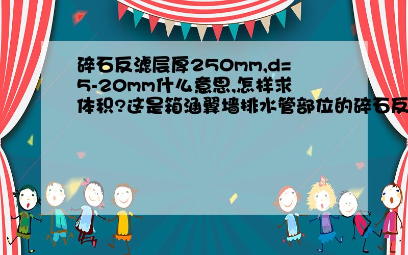 碎石反滤层厚250mm,d=5-20mm什么意思,怎样求体积?这是箱涵翼墙排水管部位的碎石反滤层,我不懂什么意思,没去现场看