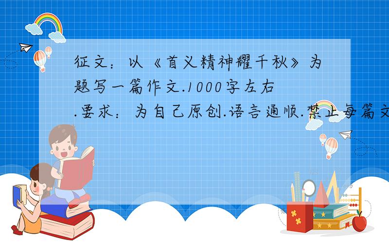 征文：以《首义精神耀千秋》为题写一篇作文.1000字左右.要求：为自己原创.语言通顺.禁止每篇文章拉一段话组成一篇文章.