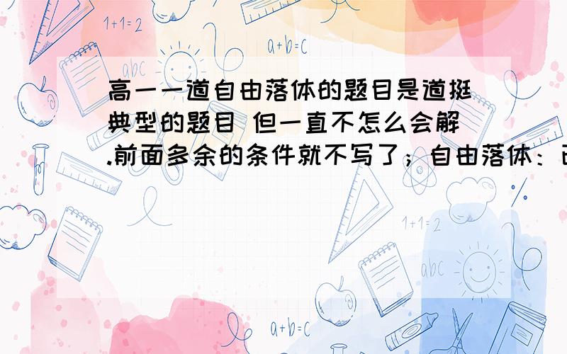 高一一道自由落体的题目是道挺典型的题目 但一直不怎么会解.前面多余的条件就不写了；自由落体：已知物体最后1s内的位移为30m 求下落到最后1s时的速度和塔高.（由于是测验时做的,有些