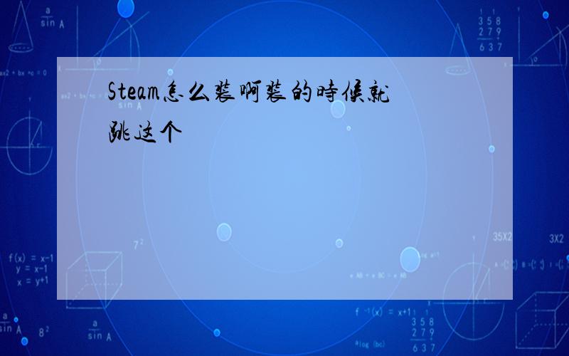 Steam怎么装啊装的时候就跳这个